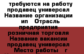 требуются на работу продавец-универсал › Название организации ­ ип › Отрасль предприятия ­ розничная торговля › Название вакансии ­ продавец-универсал › Место работы ­ г.Копейск › Подчинение ­ директор › Минимальный оклад ­ 15 000 › Максимальный оклад ­ 19 000 › Возраст от ­ 18 › Возраст до ­ 50 - Челябинская обл., Копейск г. Работа » Вакансии   